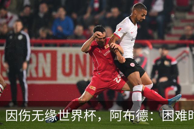 因伤无缘世界杯，阿布德：困难时刻，信仰、耐心和感恩尤为重要